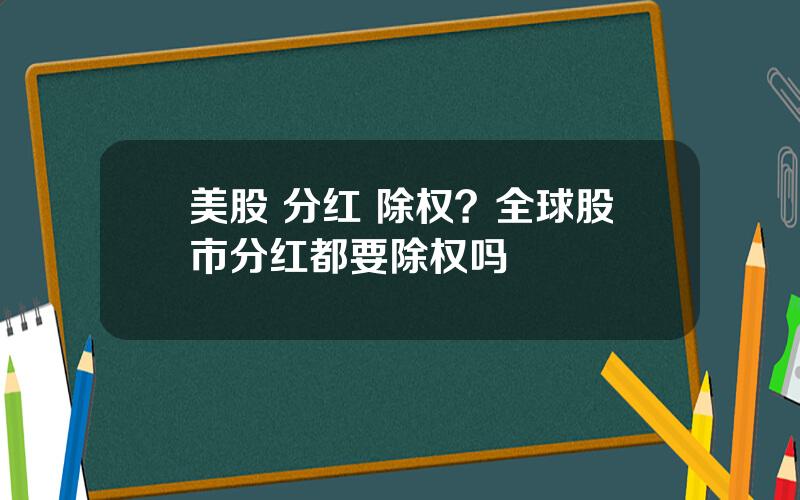 美股 分红 除权？全球股市分红都要除权吗